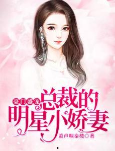 豪门总裁明星娇妻,总裁的明星娇妻甜蜜日常